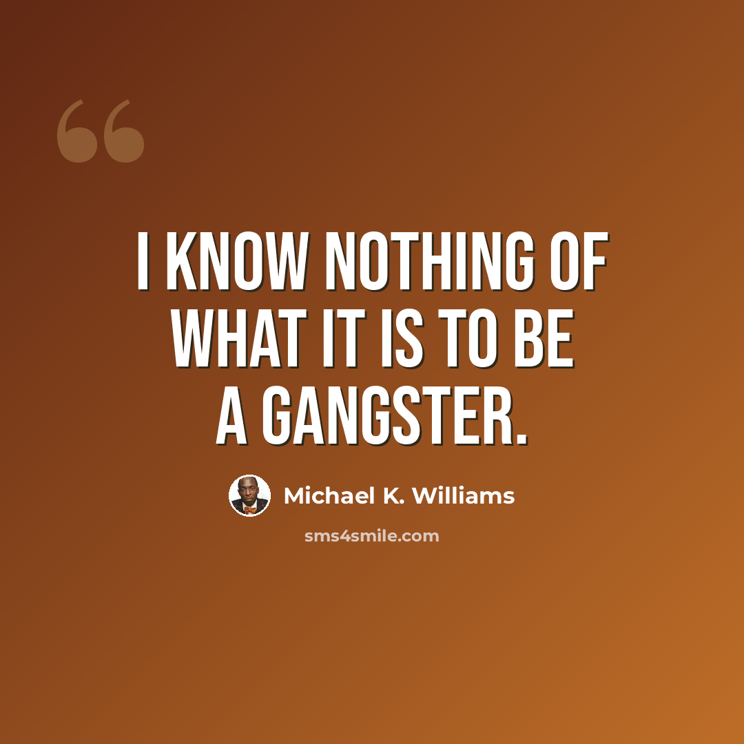 “I know nothing of what it is to be a gangster.” quote by Michael K. Williams