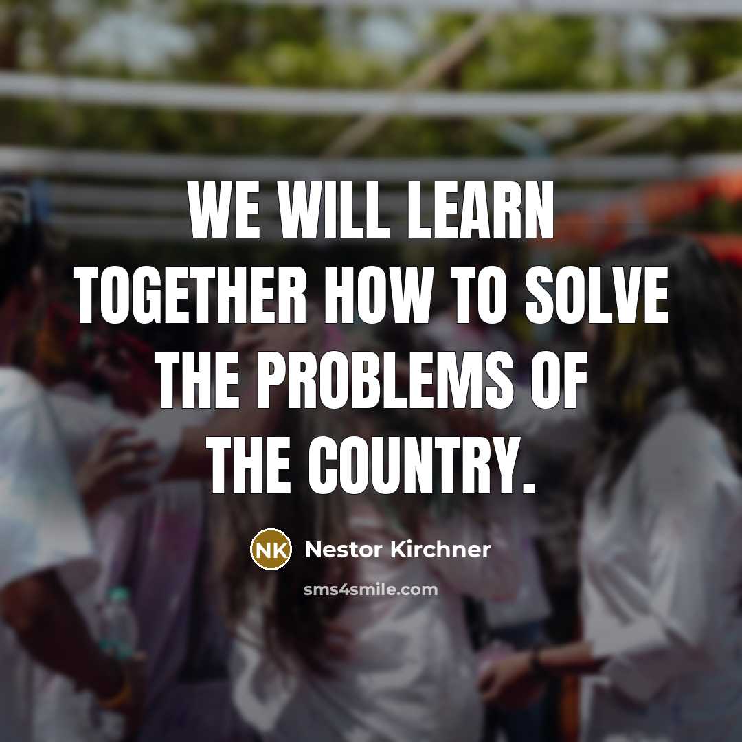 “We will learn together how to solve the problems of the country.” quote by Nestor Kirchner