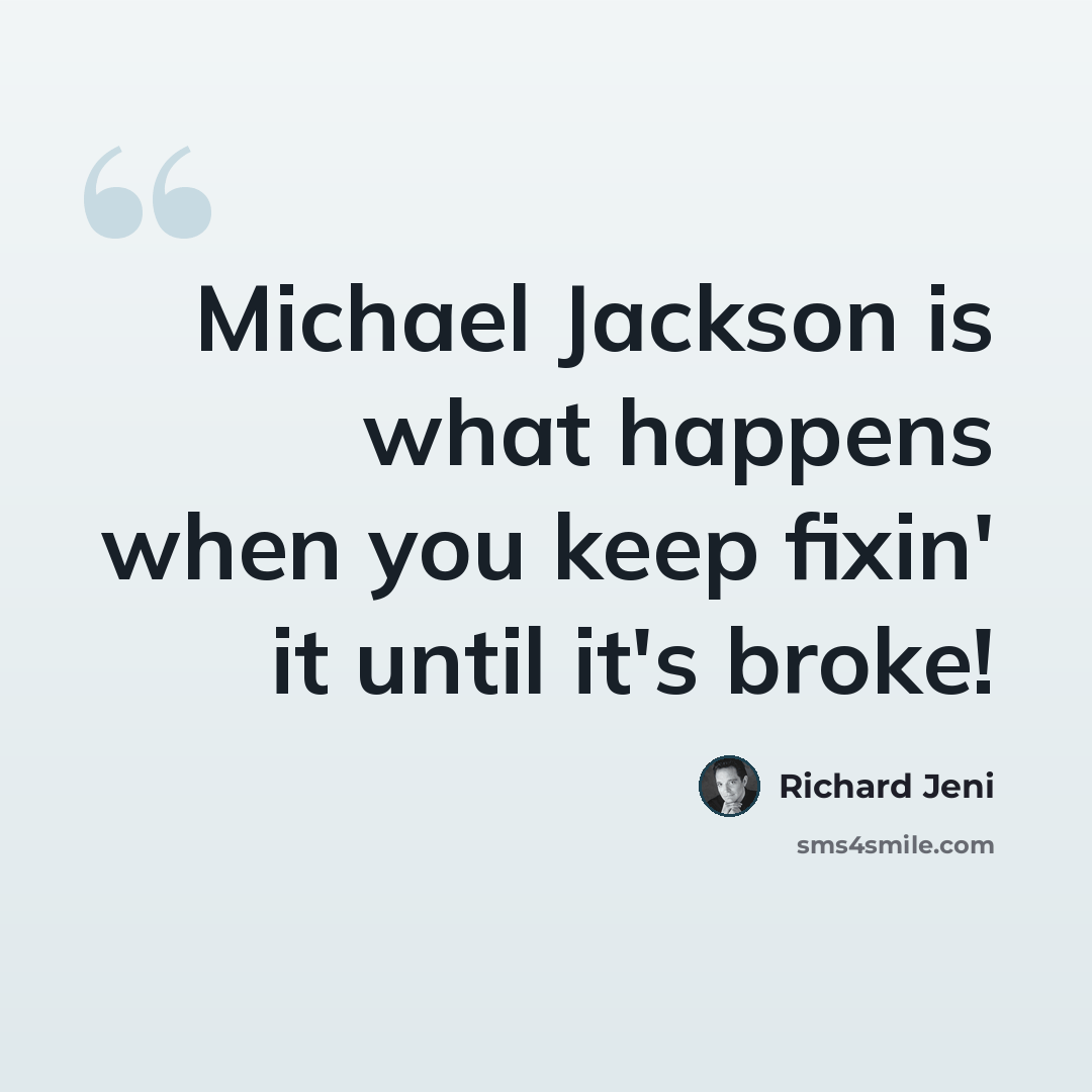 “Michael Jackson is what happens when you keep fixin' it until it's broke!” quote by Richard Jeni