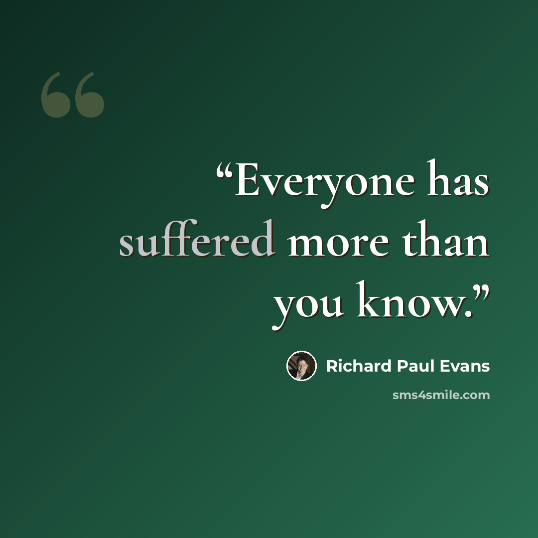 “Everyone has suffered more than you know.” quote by Richard Paul Evans