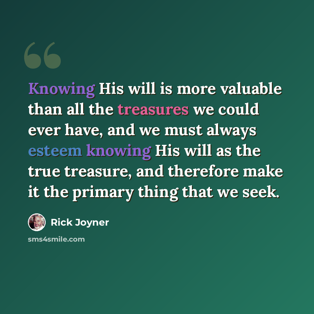 “Knowing His will is more valuable than all the treasures we could ever have, and we must always esteem knowing His will as the true treasure, and therefore make it the primary thing that we seek.” quote by Rick Joyner
