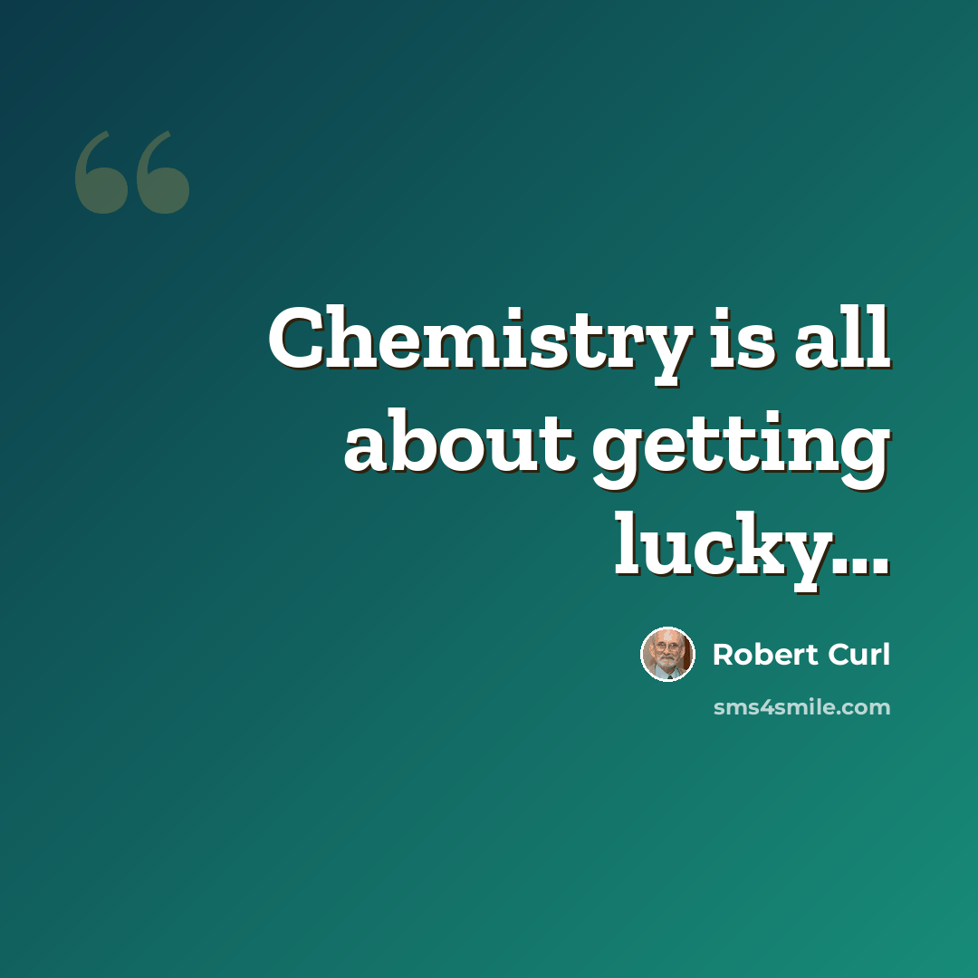“Chemistry is all about getting lucky...” quote by Robert Curl