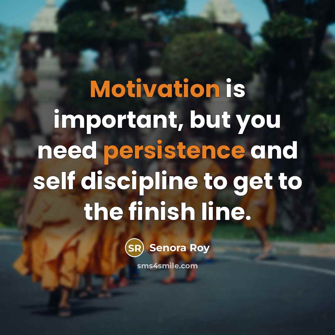 “Motivation is important, but you need persistence and self discipline to get to the finish line.” quote by Senora Roy