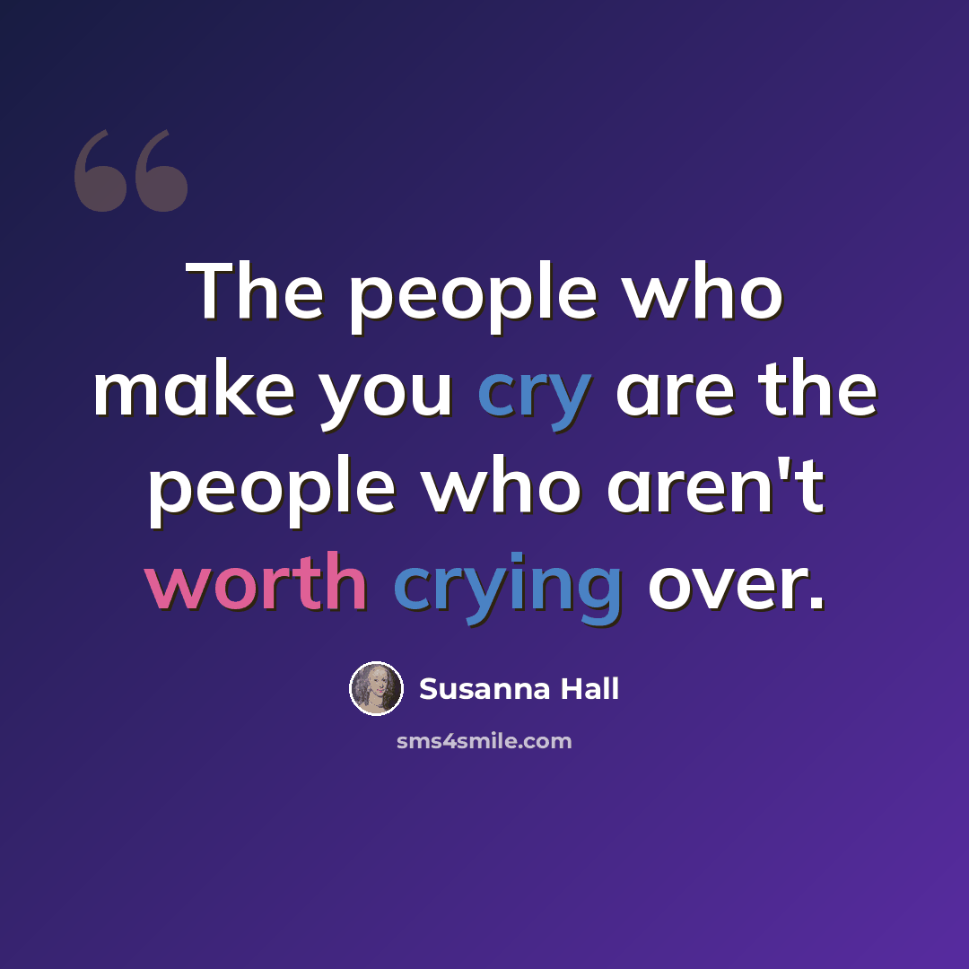 “The people who make you cry are the people who aren't worth crying over.” quote by Susanna Hall