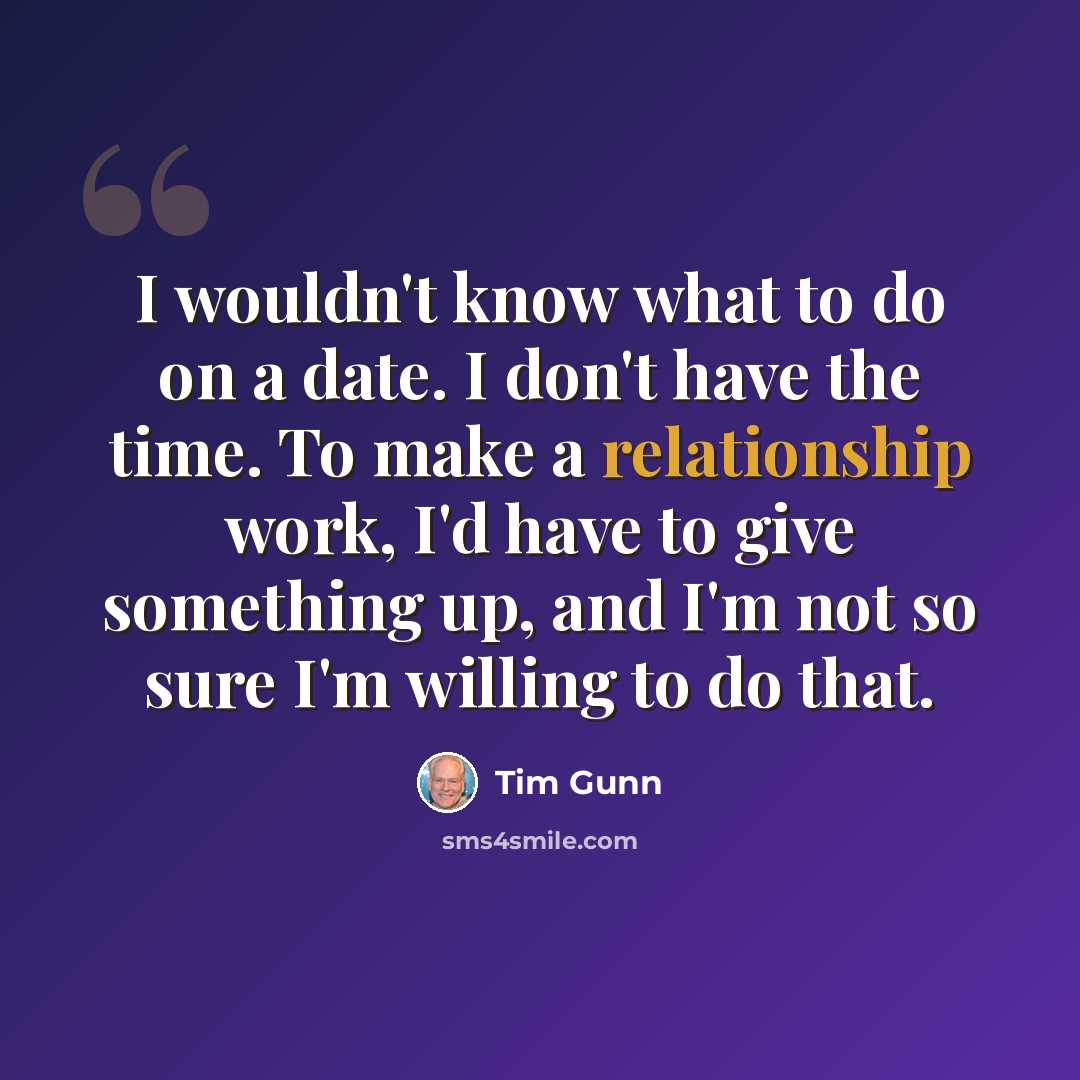 “I wouldn't know what to do on a date. I don't have the time. To make a relationship work, I'd have to give something up, and I'm not so sure I'm willing to do that.” quote by Tim Gunn