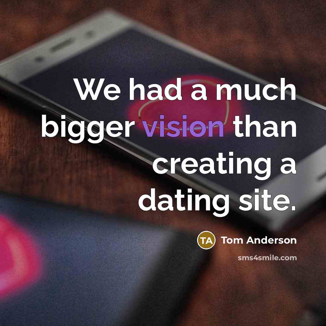 “We had a much bigger vision than creating a dating site.” quote by Tom Anderson