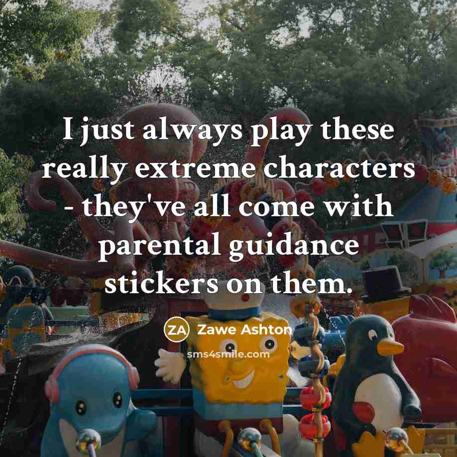 “I just always play these really extreme characters - they've all come with parental guidance stickers on them.” quote by Zawe Ashton