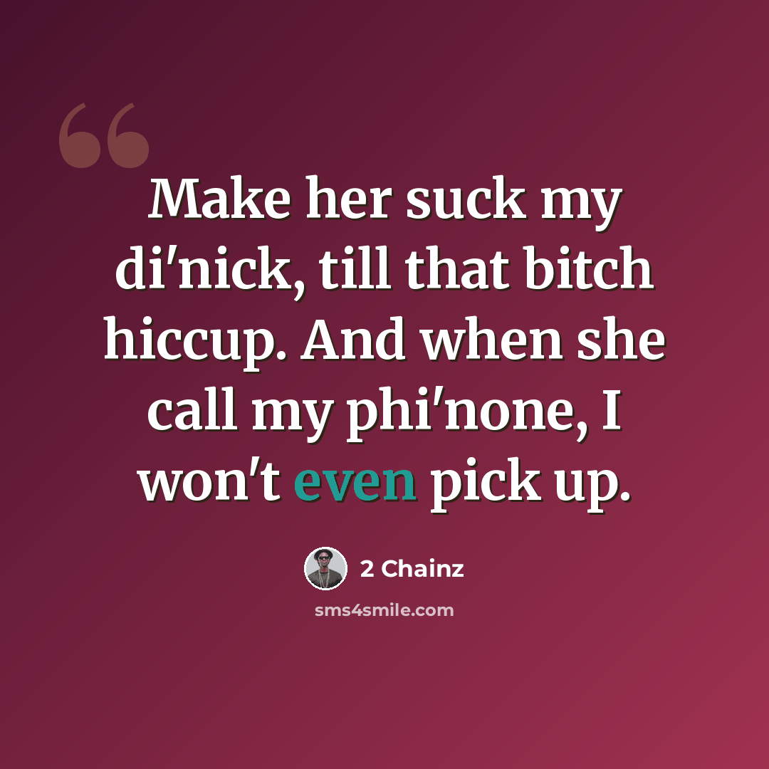 “Make her suck my di'nick, till that bitch hiccup. And when she call my phi'none, I won't even pick up.” quote by 2 Chainz