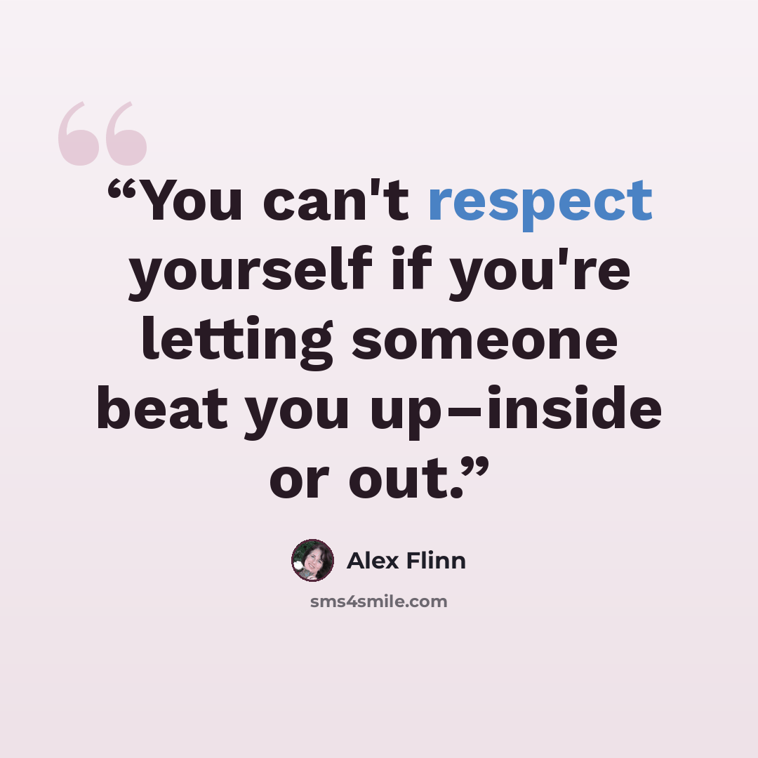 “You can't respect yourself if you're letting someone beat you up–inside or out.” quote by Alex Flinn
