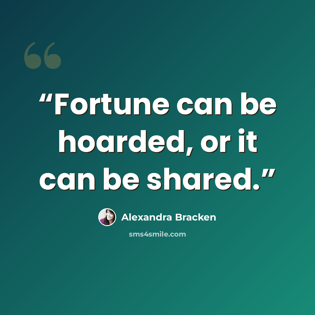 “Fortune can be hoarded, or it can be shared.” quote by Alexandra Bracken