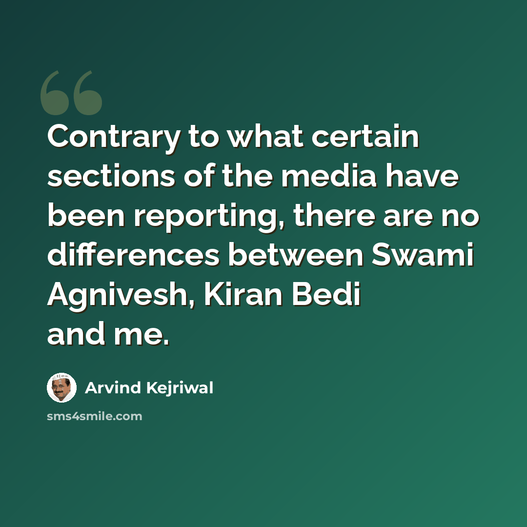 “Contrary to what certain sections of the media have been reporting, there are no differences between Swami Agnivesh, Kiran Bedi and me.” quote by Arvind Kejriwal