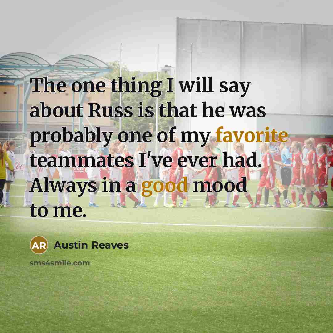 “The one thing I will say about Russ is that he was probably one of my favorite teammates I've ever had. Always in a good mood to me.” quote by Austin Reaves