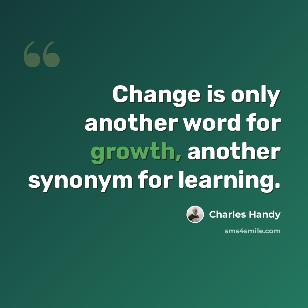 “Change is only another word for growth, another synonym for learning.” quote by Charles Handy