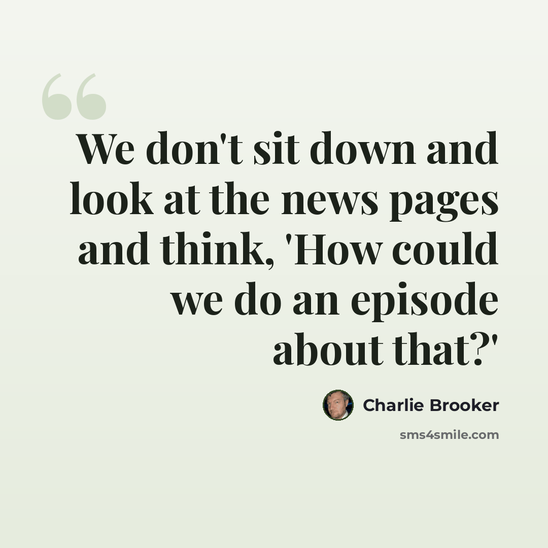 “We don't sit down and look at the news pages and think, 'How could we do an episode about that?'” quote by Charlie Brooker