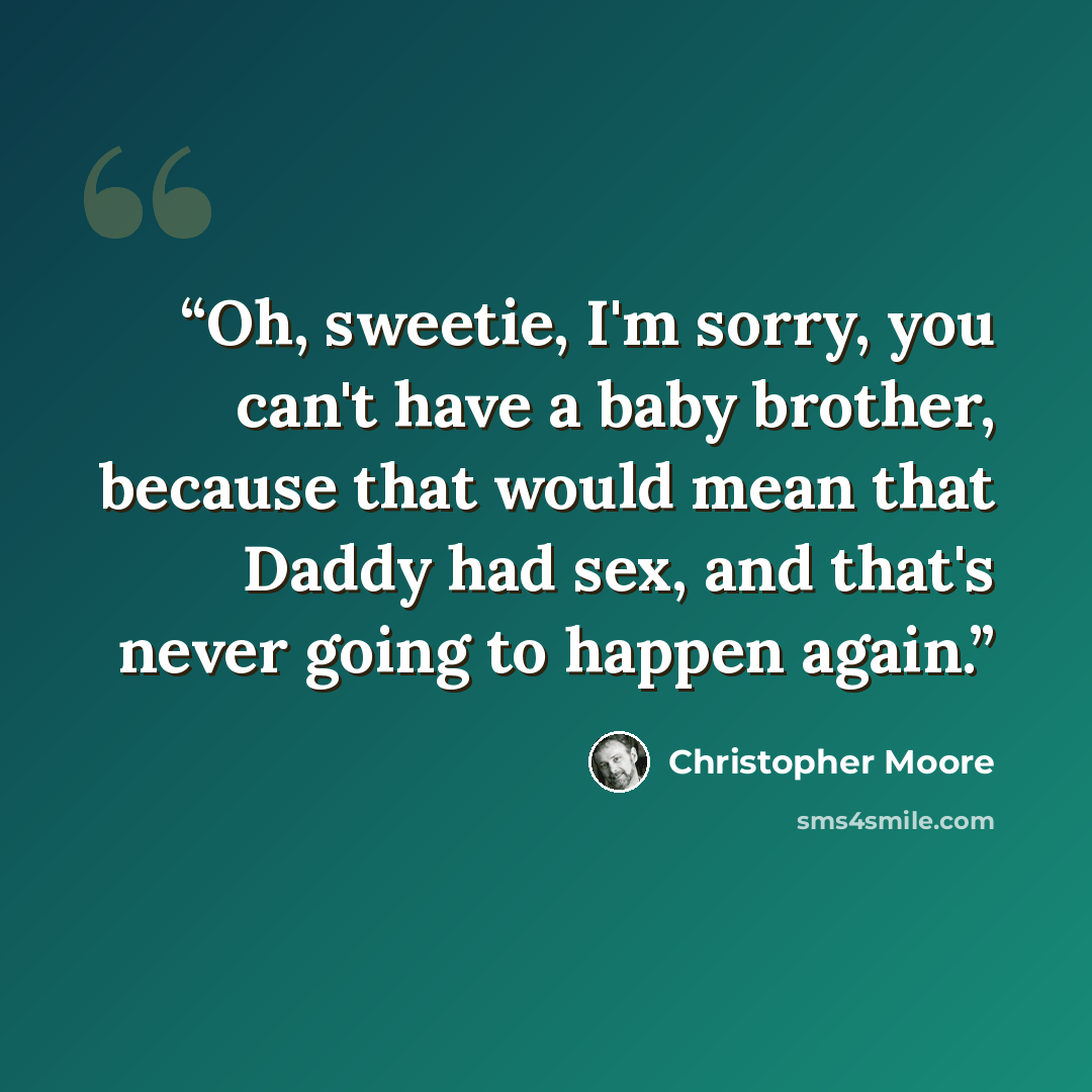 “Oh, sweetie, I'm sorry, you can't have a baby brother, because that would mean that Daddy had sex, and that's never going to happen again.” quote by Christopher Moore