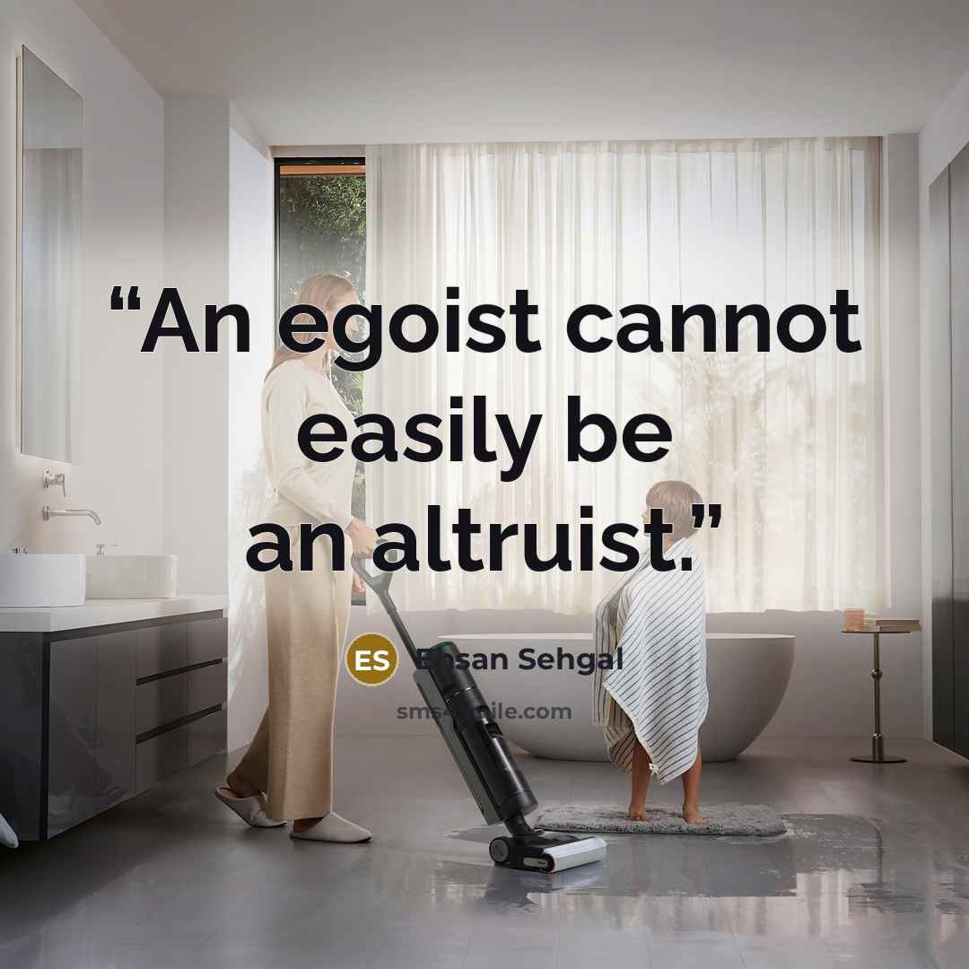 “An egoist cannot easily be an altruist.” quote by Ehsan Sehgal