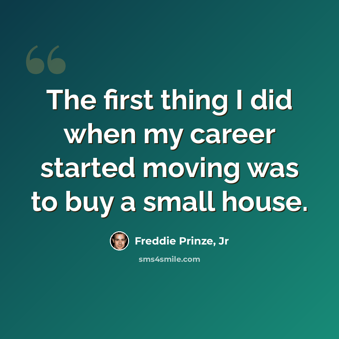 “The first thing I did when my career started moving was to buy a small house.” quote by Freddie Prinze, Jr