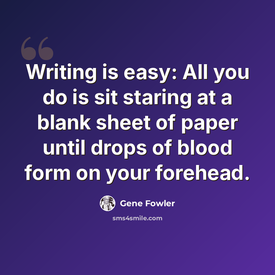 “Writing is easy: All you do is sit staring at a blank sheet of paper until drops of blood form on your forehead.” quote by Gene Fowler
