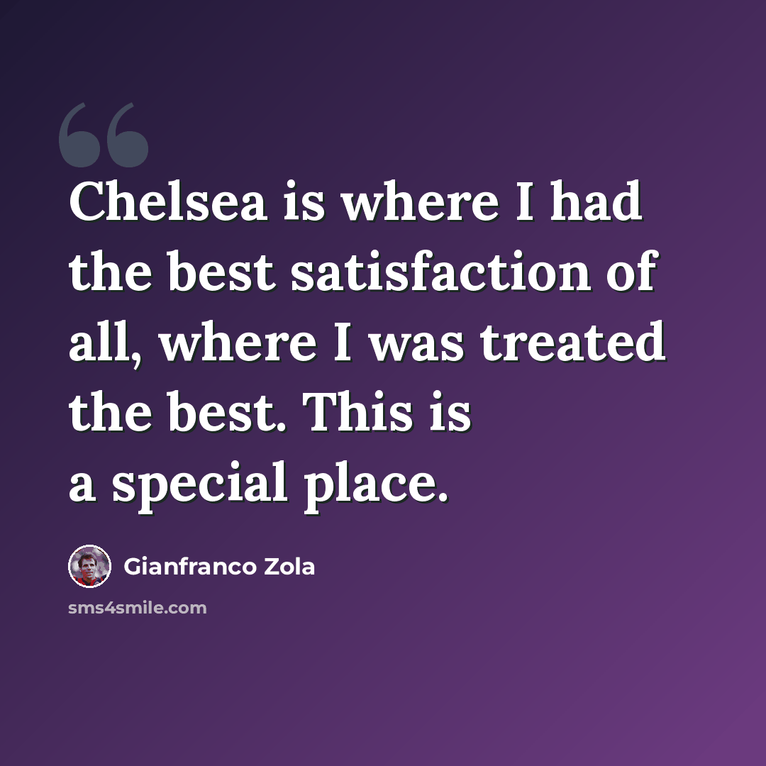 “Chelsea is where I had the best satisfaction of all, where I was treated the best. This is a special place.” quote by Gianfranco Zola