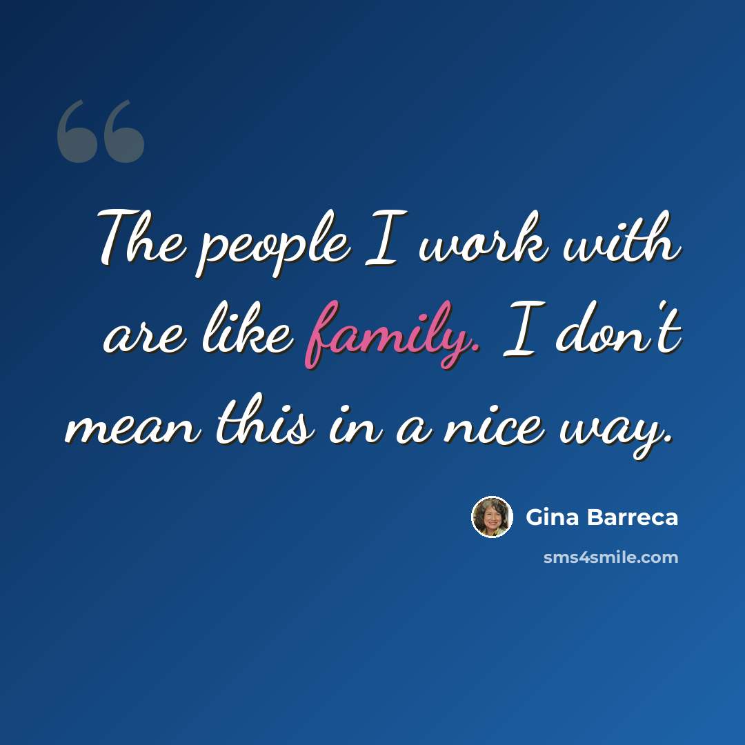 “The people I work with are like family. I don't mean this in a nice way.” quote by Gina Barreca
