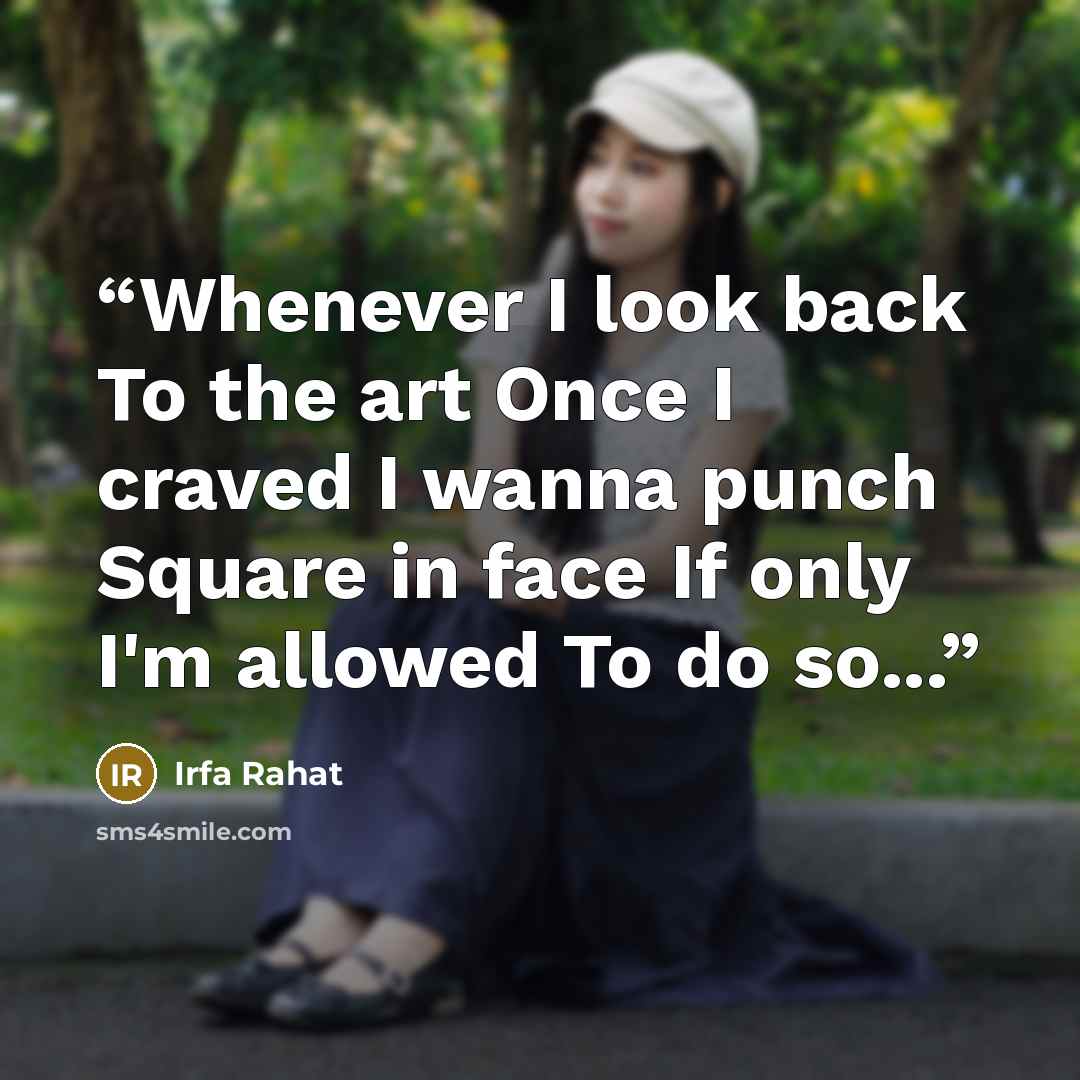 “Whenever I look back To the art Once I craved I wanna punch Square in face If only I'm allowed To do so...” quote by Irfa Rahat
