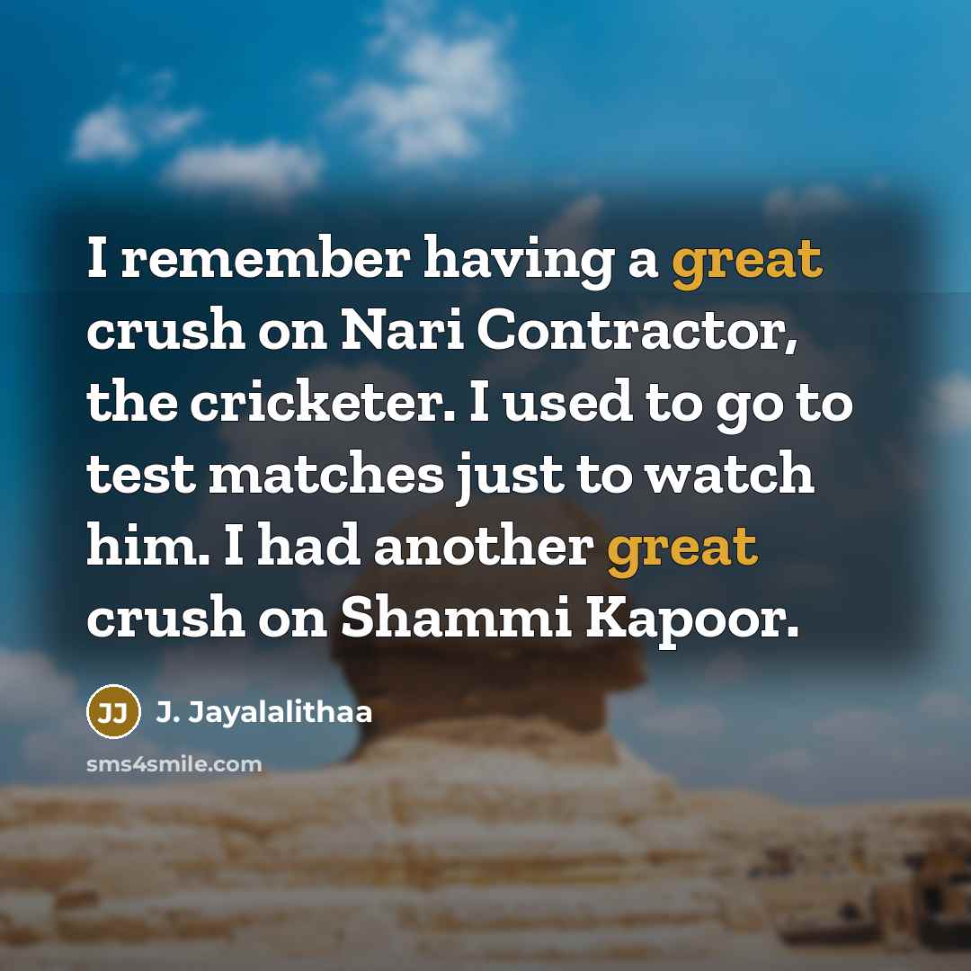 “I remember having a great crush on Nari Contractor, the cricketer. I used to go to test matches just to watch him. I had another great crush on Shammi Kapoor.” quote by J. Jayalalithaa