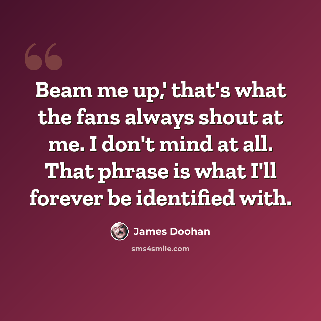 “Beam me up,' that's what the fans always shout at me. I don't mind at all. That phrase is what I'll forever be identified with.” quote by James Doohan
