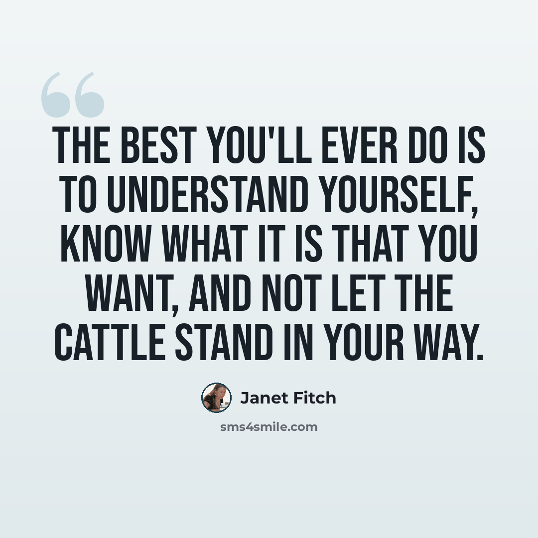 “The best you'll ever do is to understand yourself, know what it is that you want, and not let the cattle stand in your way.” quote by Janet Fitch
