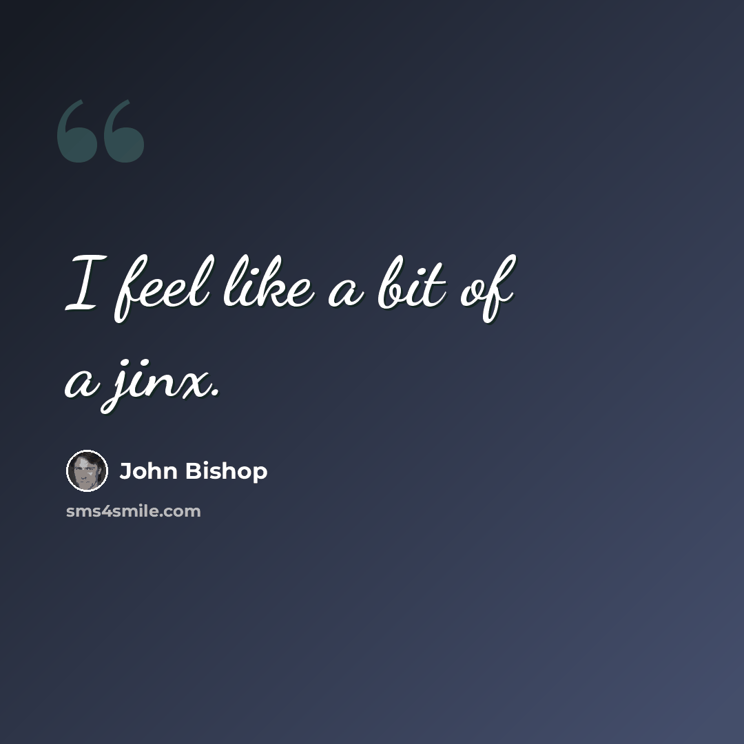 “I feel like a bit of a jinx.” quote by John Bishop