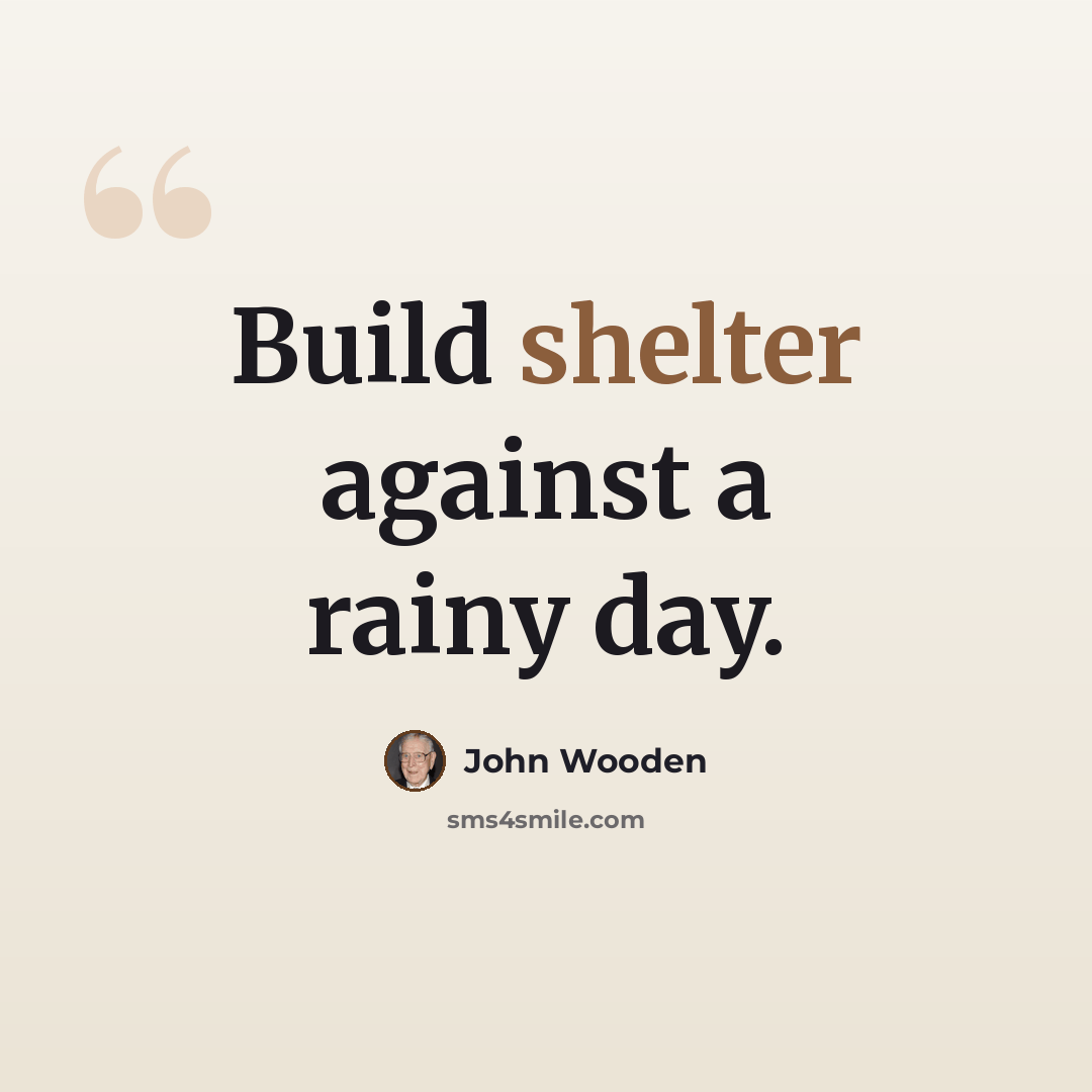 “Build shelter against a rainy day.” quote by John Wooden