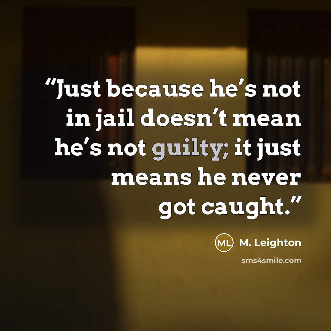 “Just because he’s not in jail doesn’t mean he’s not guilty; it just means he never got caught.” quote by M. Leighton