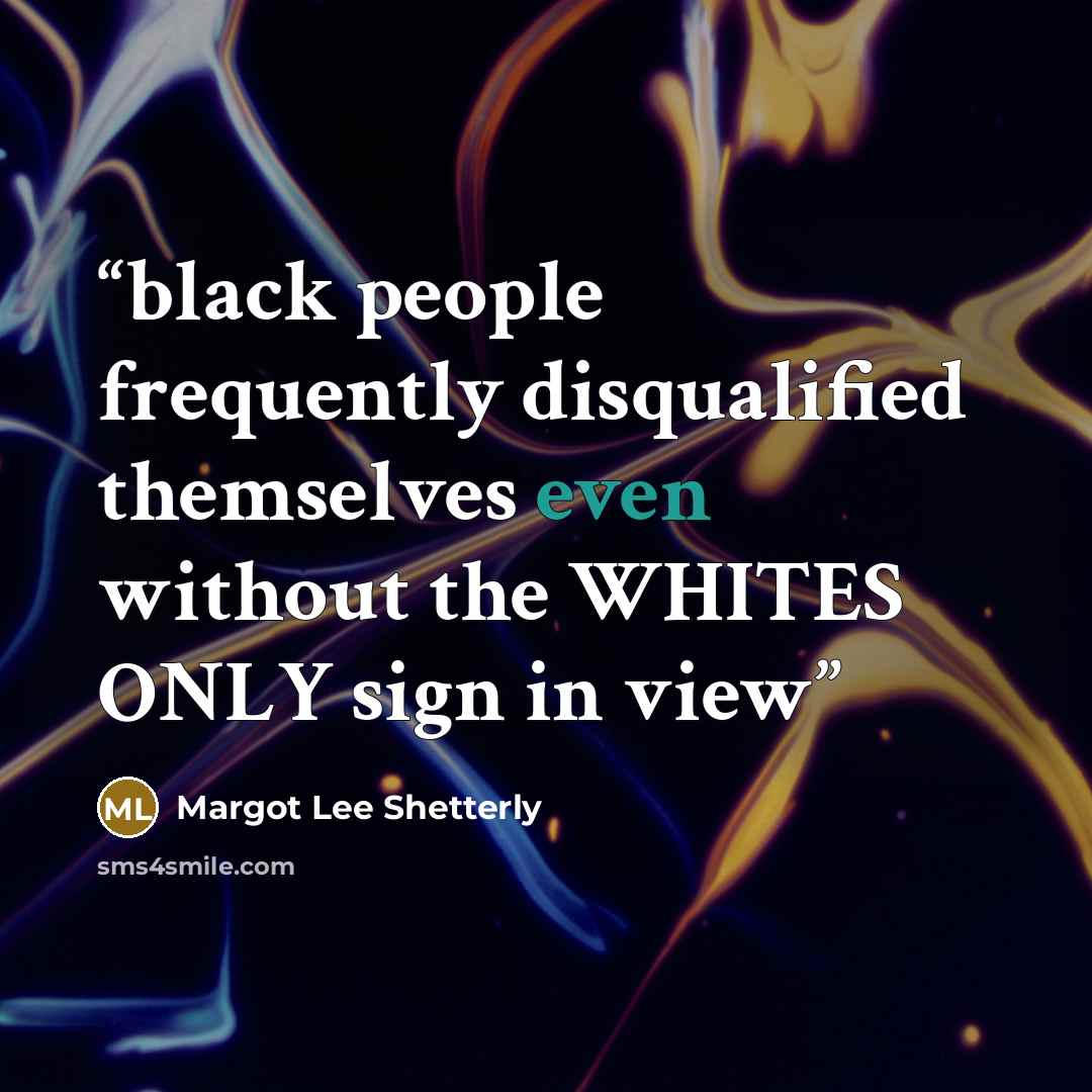“black people frequently disqualified themselves even without the WHITES ONLY sign in view” quote by Margot Lee Shetterly