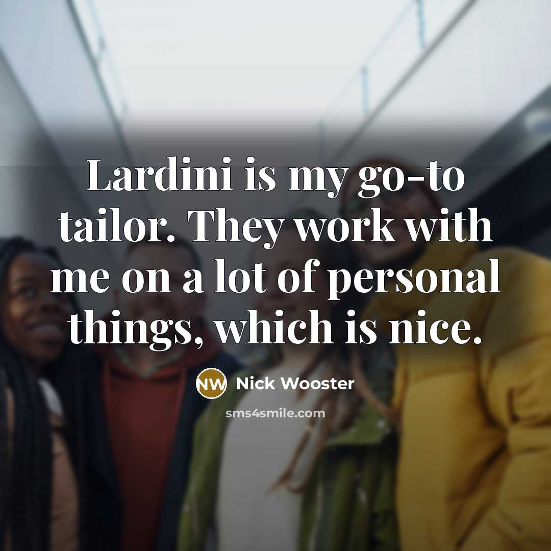 “Lardini is my go-to tailor. They work with me on a lot of personal things, which is nice.” quote by Nick Wooster
