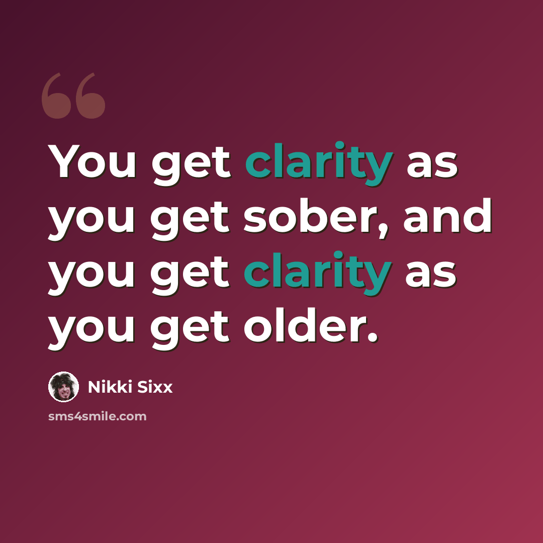 “You get clarity as you get sober, and you get clarity as you get older.” quote by Nikki Sixx