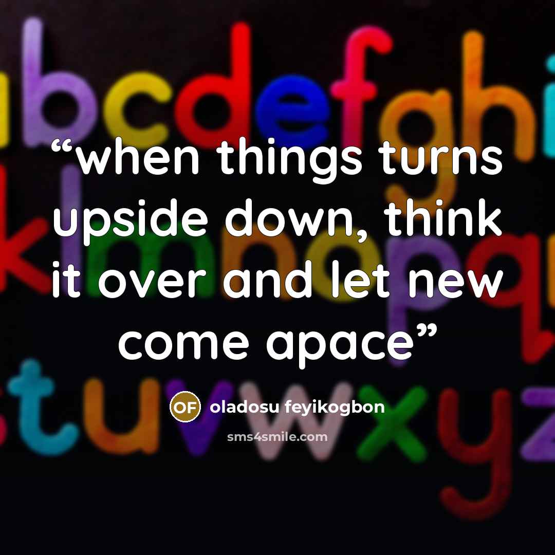 “when things turns upside down, think it over and let new come apace” quote by oladosu feyikogbon