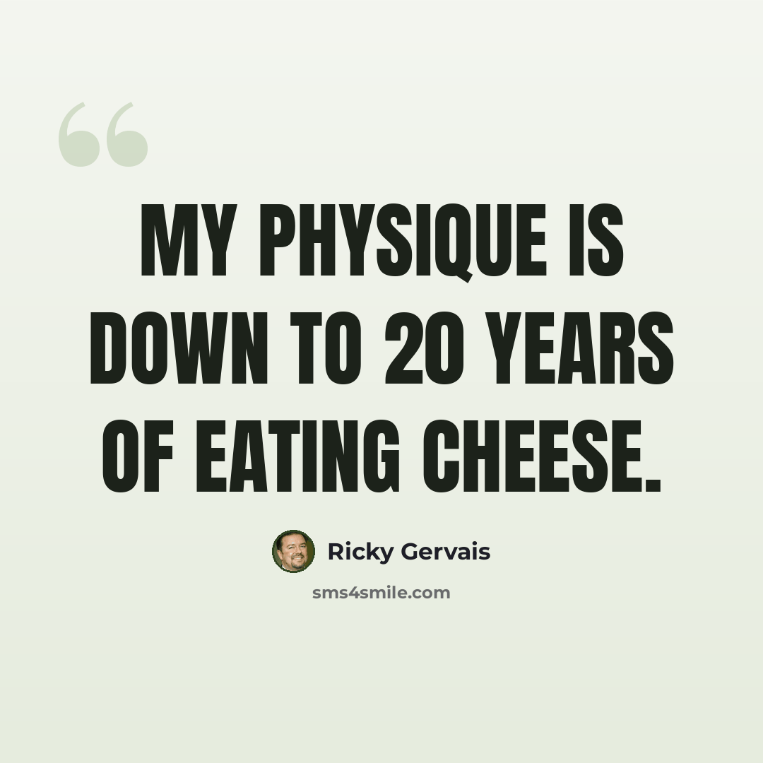 “My physique is down to 20 years of eating cheese.” quote by Ricky Gervais