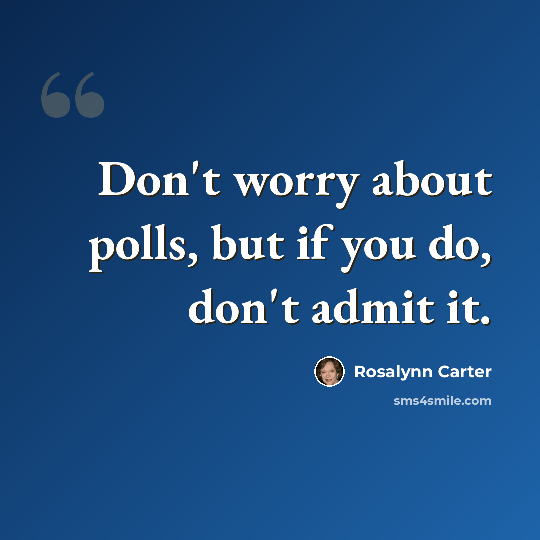“Don't worry about polls, but if you do, don't admit it.” quote by Rosalynn Carter