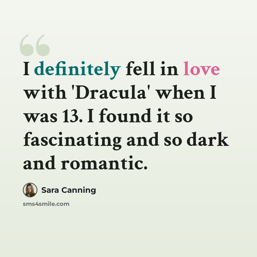 “I definitely fell in love with 'Dracula' when I was 13. I found it so fascinating and so dark and romantic.” quote by Sara Canning
