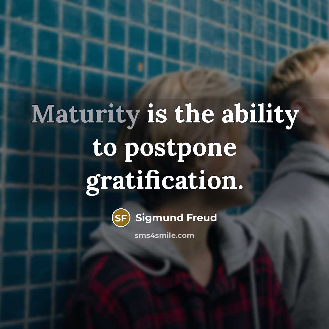 “Maturity is the ability to postpone gratification.” quote by Sigmund Freud