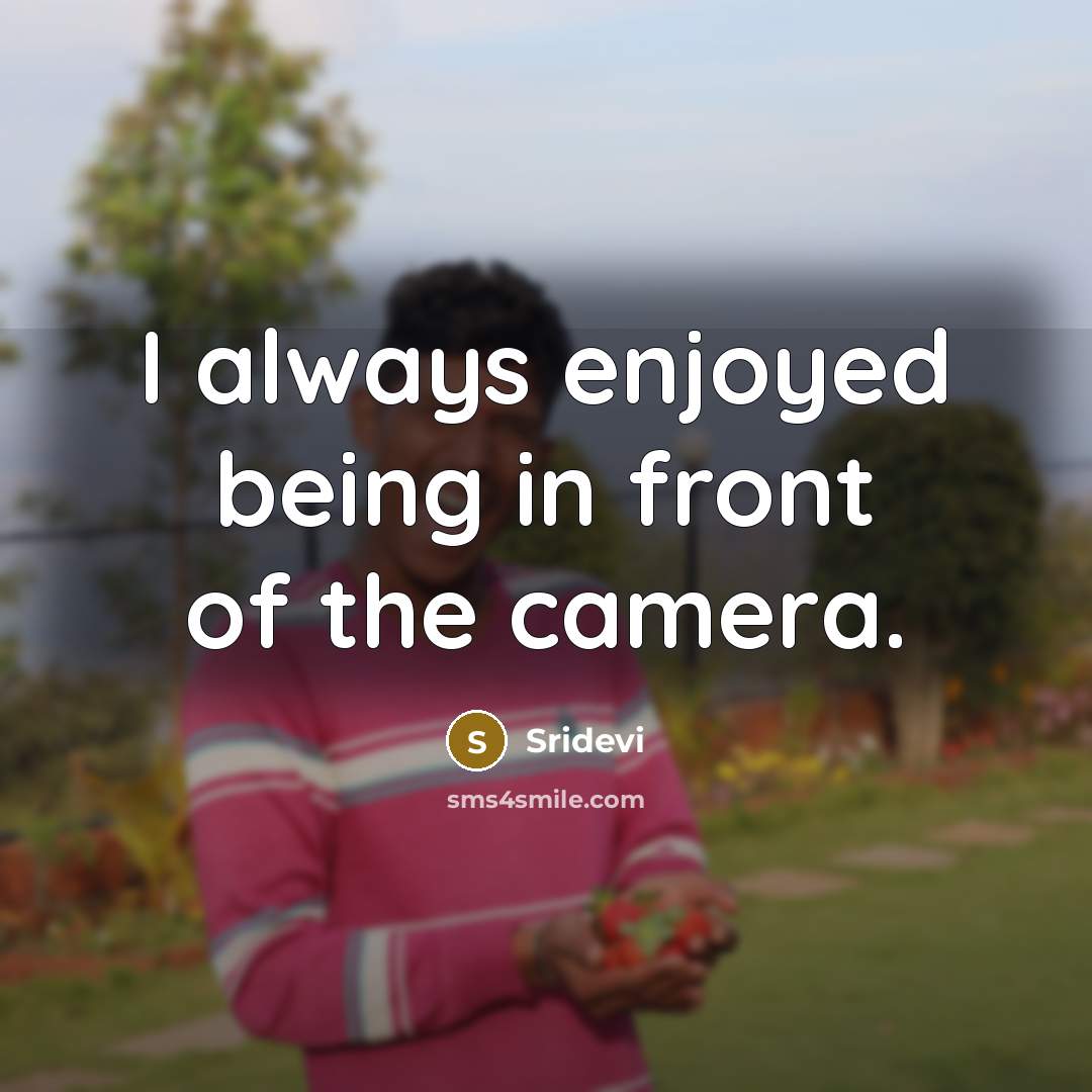 “I always enjoyed being in front of the camera.” quote by Sridevi