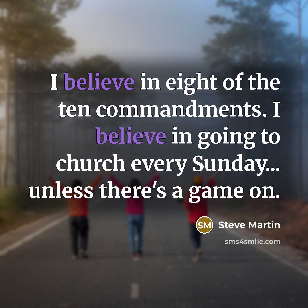 “I believe in eight of the ten commandments. I believe in going to church every Sunday... unless there's a game on.” quote by Steve Martin