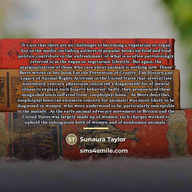 “It's not that there are no challenges to becoming a vegetarian or vegan, but in the media, including authors of popular books on food and food politics, contribute to the 'enfreakment' of what is so often patronizingly referred to as the vegan or vegetarian 'lifestyle.' But again, the…” quote by Sunaura Taylor