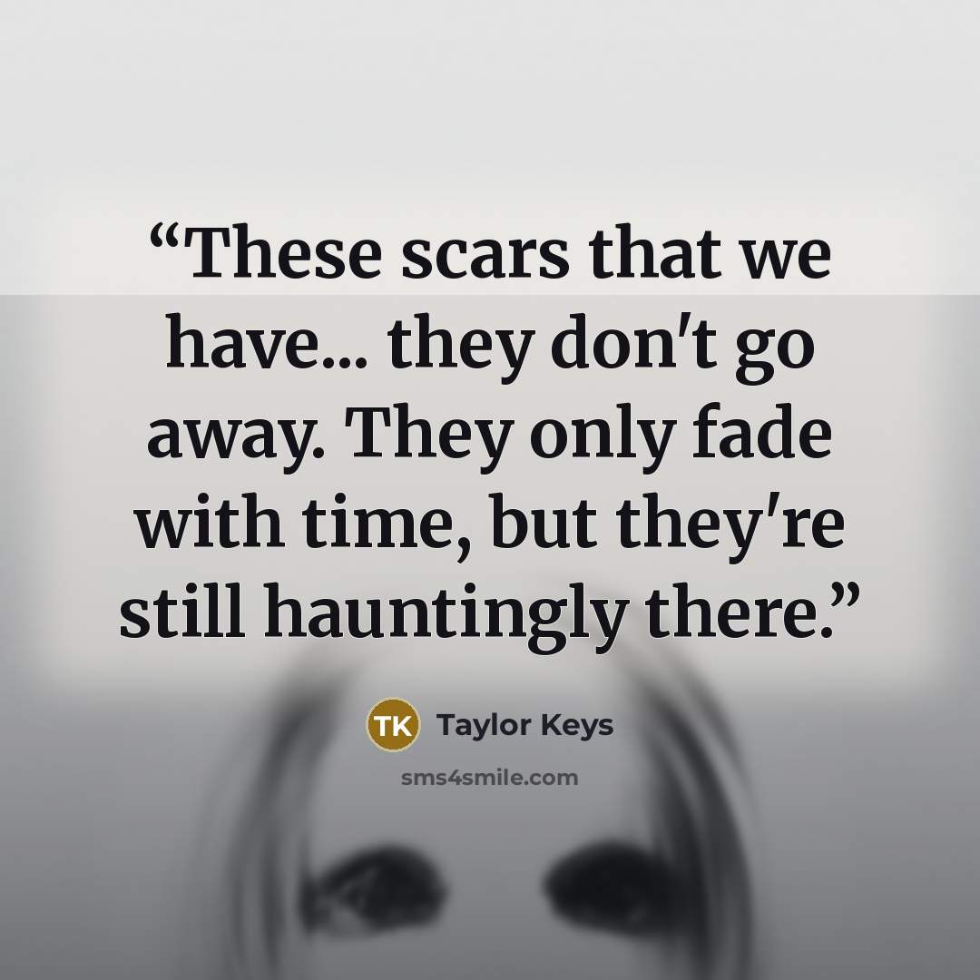 “These scars that we have... they don't go away. They only fade with time, but they're still hauntingly there.” quote by Taylor Keys