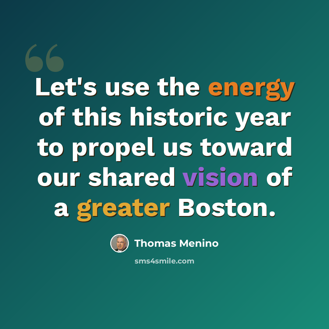 “Let's use the energy of this historic year to propel us toward our shared vision of a greater Boston.” quote by Thomas Menino
