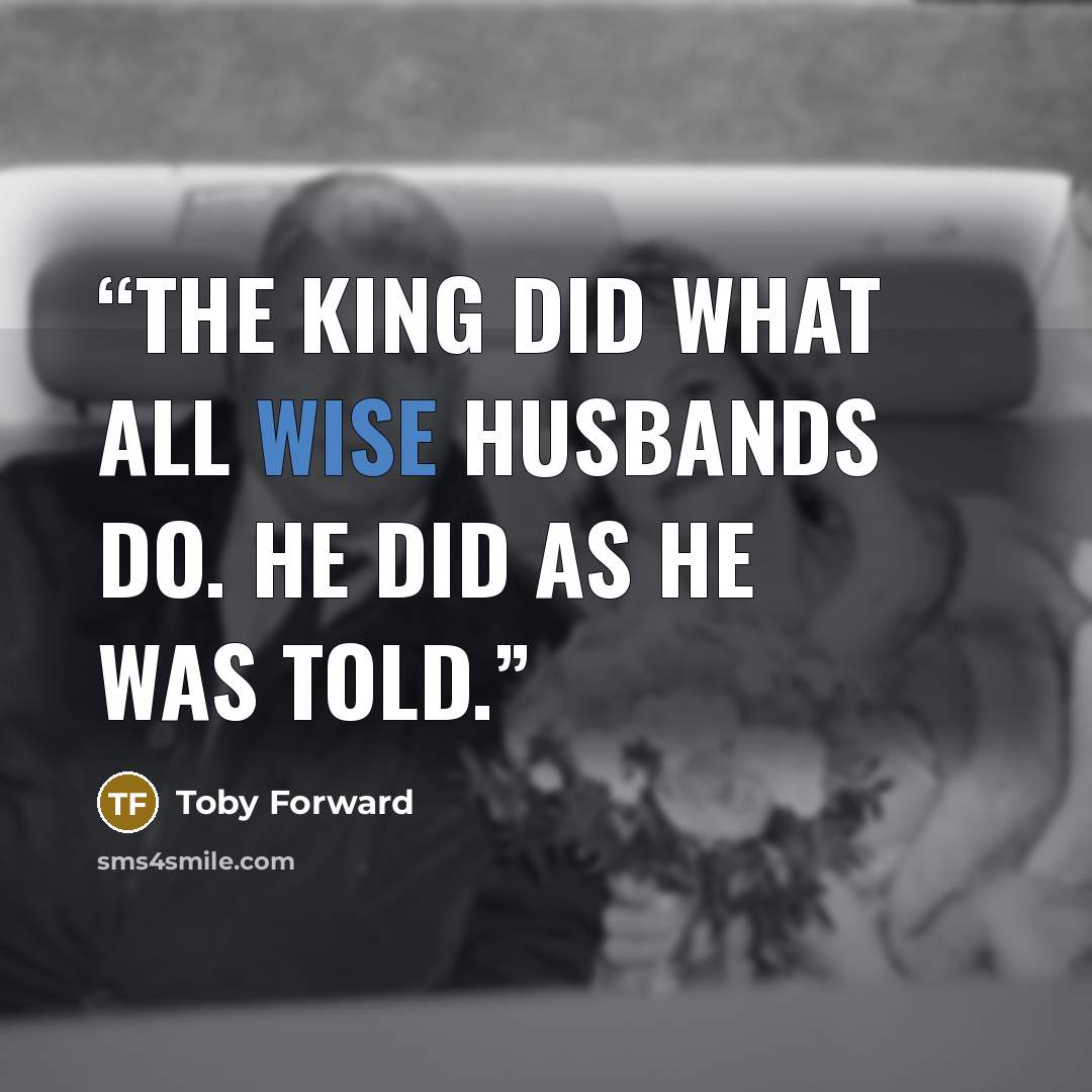 “The King did what all wise husbands do. He did as he was told.” quote by Toby Forward