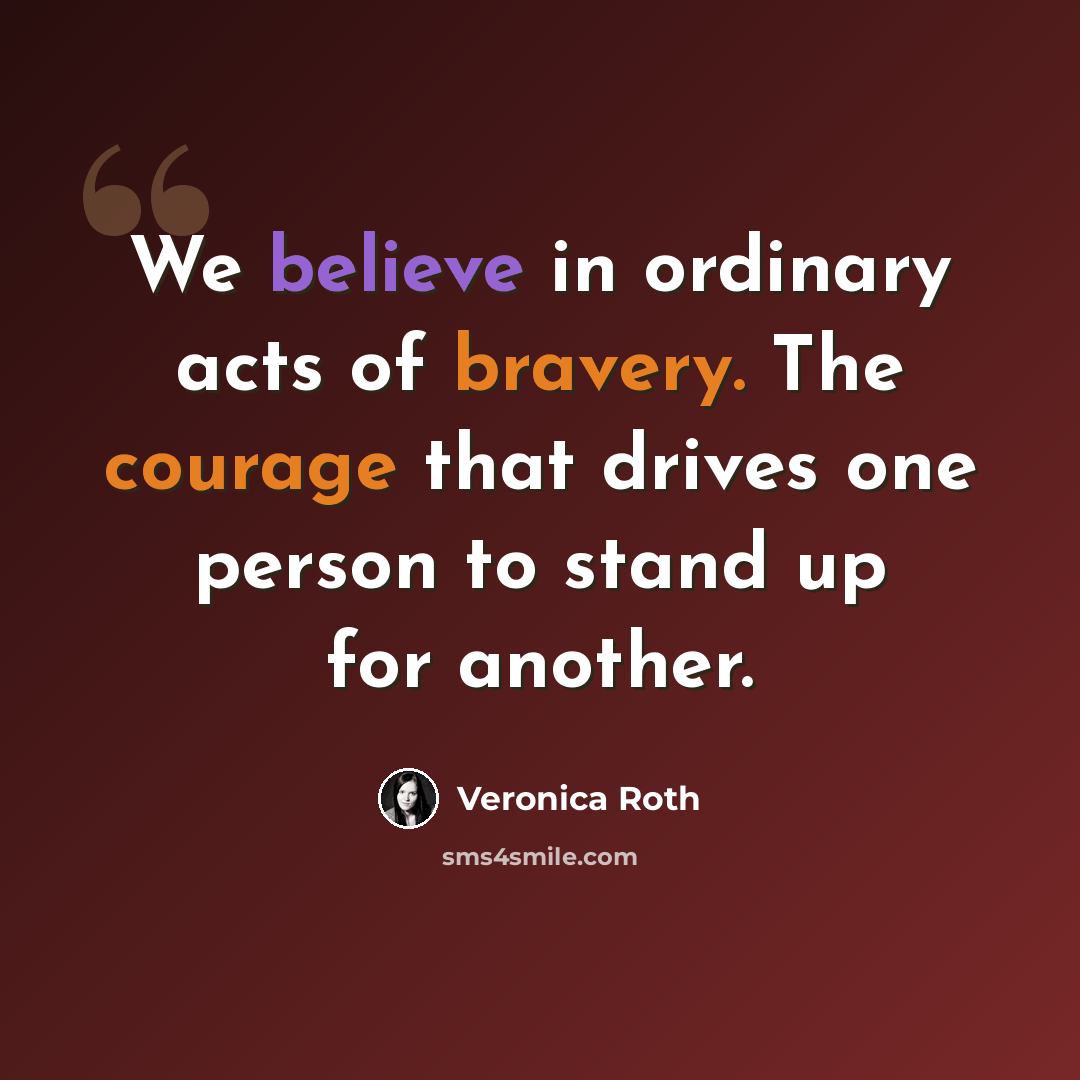 “We believe in ordinary acts of bravery. The courage that drives one person to stand up for another.” quote by Veronica Roth