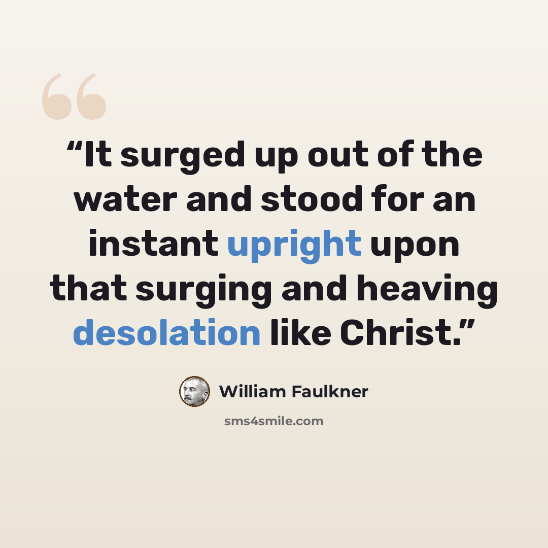“It surged up out of the water and stood for an instant upright upon that surging and heaving desolation like Christ.” quote by William Faulkner