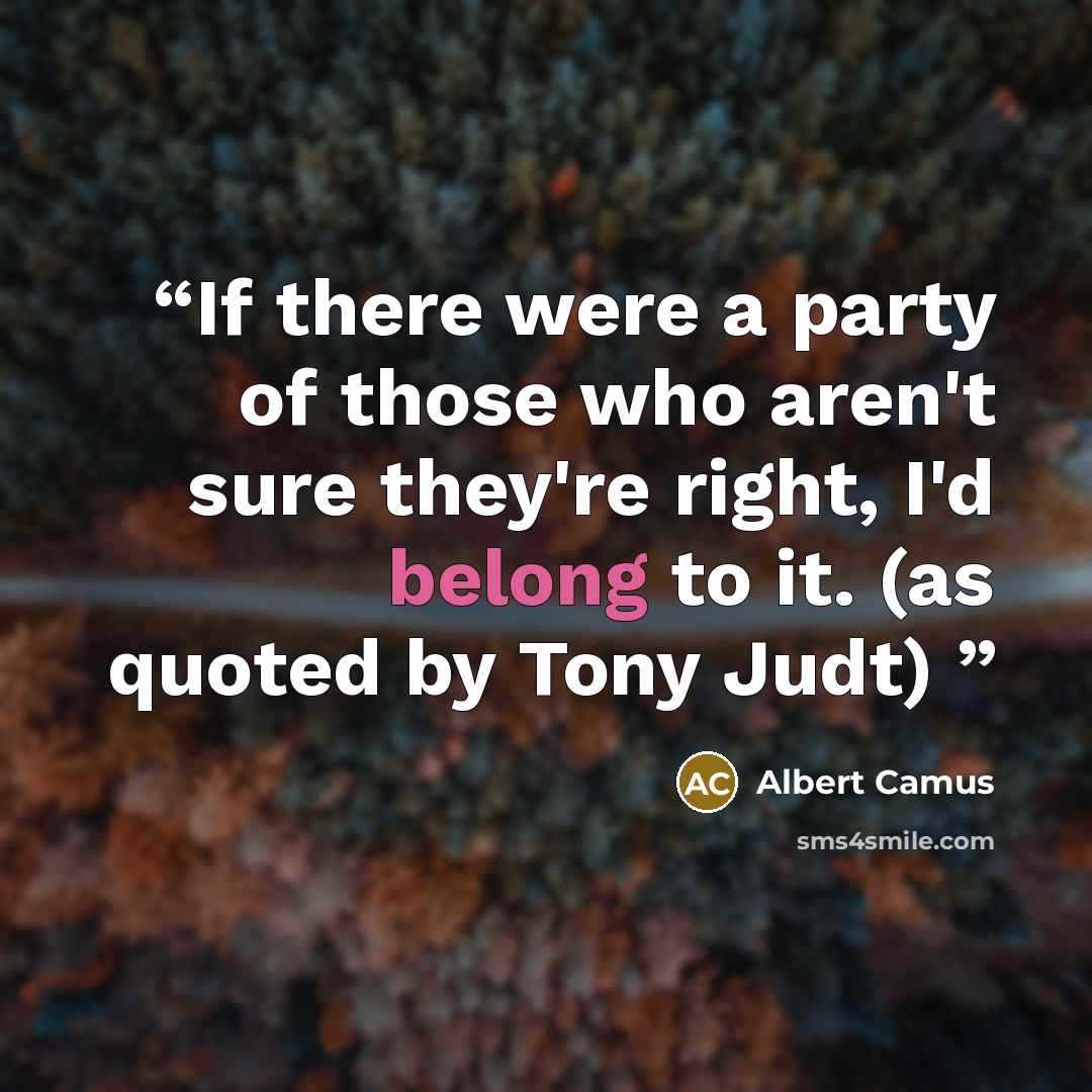 “If there were a party of those who aren't sure they're right, I'd belong to it. (as quoted by Tony Judt)” quote by Albert Camus