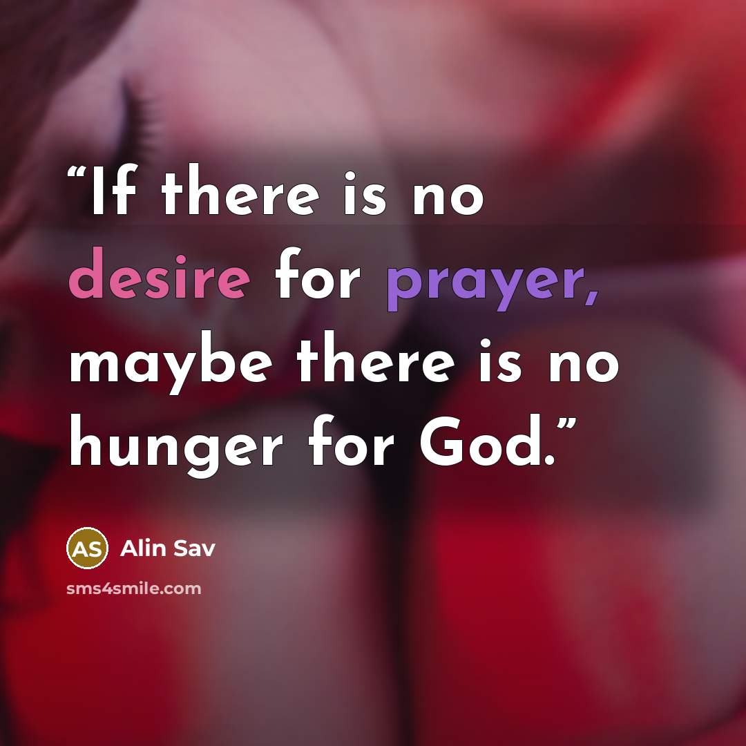 “If there is no desire for prayer, maybe there is no hunger for God.” quote by Alin Sav