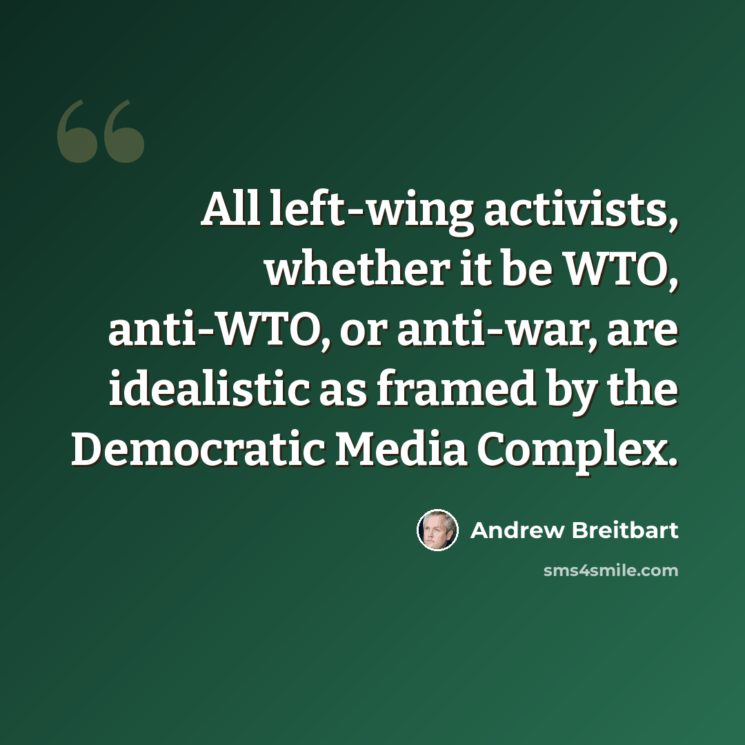 “All left-wing activists, whether it be WTO, anti-WTO, or anti-war, are idealistic as framed by the Democratic Media Complex.” quote by Andrew Breitbart